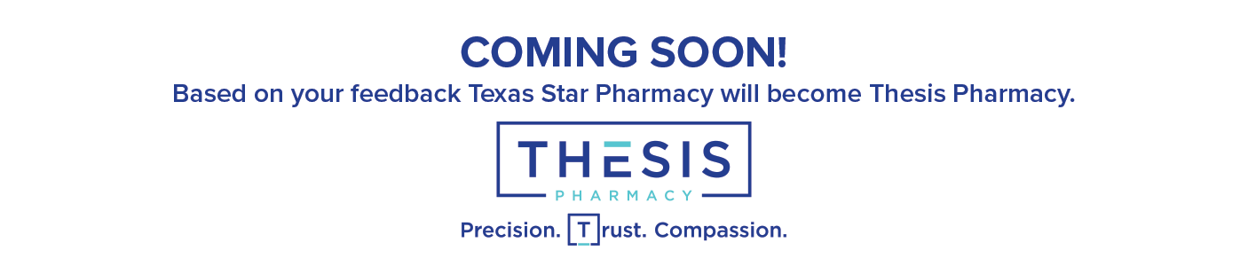 COMING SOON! Based on your feedback Texas Star Pharmacy will become Thesis Pharmacy.